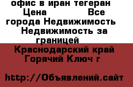 офис в иран тегеран › Цена ­ 60 000 - Все города Недвижимость » Недвижимость за границей   . Краснодарский край,Горячий Ключ г.